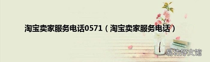 淘宝卖家服务电话 淘宝卖家服务电话0571