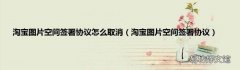 淘宝图片空间签署协议 淘宝图片空间签署协议怎么取消