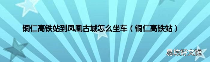 铜仁高铁站 铜仁高铁站到凤凰古城怎么坐车