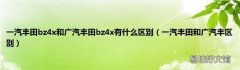 一汽丰田和广汽丰区别 一汽丰田bz4x和广汽丰田bz4x有什么区别