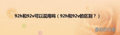 92h和92v的区别？ 92h和92v可以混用吗