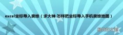求大神 怎样把坐标导入手机奥维地图 excel坐标导入奥维