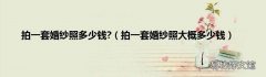 拍一套婚纱照大概多少钱 拍一套婚纱照多少钱?