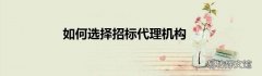 如何选择招标代理机构