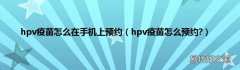 hpv疫苗怎么预约? hpv疫苗怎么在手机上预约