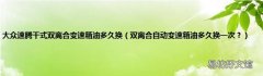 双离合自动变速箱油多久换一次？ 大众速腾干式双离合变速箱油多久换