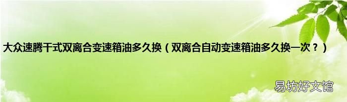 双离合自动变速箱油多久换一次? 大众速腾干式双离合变速箱油多久换