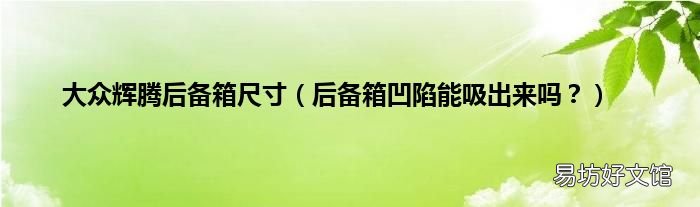 后备箱凹陷能吸出来吗? 大众辉腾后备箱尺寸