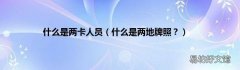 什么是两地牌照？ 什么是两卡人员
