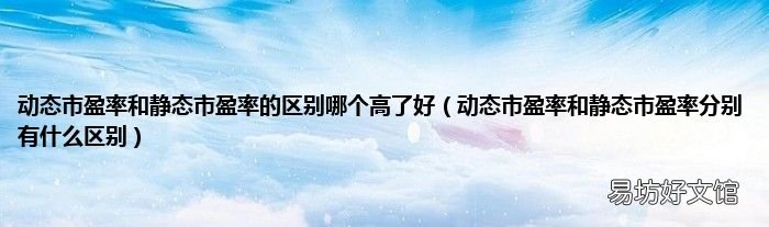 动态市盈率和静态市盈率分别有什么区别 动态市盈率和静态市盈率的区别哪个高了好