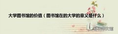 图书馆在的大学的意义是什么 大学图书馆的价值