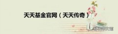 天天传奇 天天基金官网