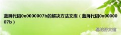 蓝屏代码0x0000007b 蓝屏代码0x0000007b的解决方法文库