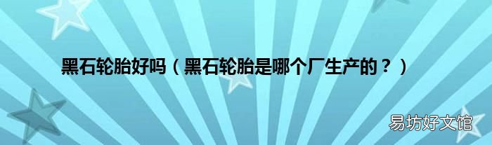 黑石轮胎是哪个厂生产的? 黑石轮胎好吗