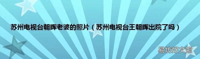 苏州电视台王朝晖出院了吗 苏州电视台朝晖老婆的照片