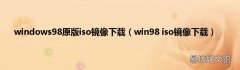 win98 iso镜像下载 windows98原版iso镜像下载