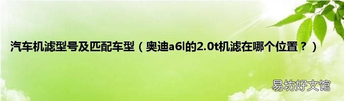 奥迪a6l的2.0t机滤在哪个位置? 汽车机滤型号及匹配车型