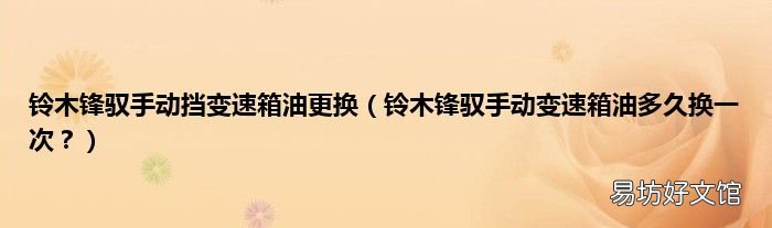 铃木锋驭手动变速箱油多久换一次? 铃木锋驭手动挡变速箱油更换