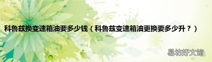 科鲁兹变速箱油更换要多少升? 科鲁兹换变速箱油要多少钱