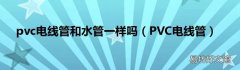 PVC电线管 pvc电线管和水管一样吗