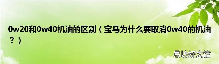 宝马为什么要取消0w40的机油? 0w20和0w40机油的区别