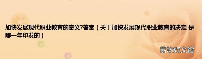 关于加快发展现代职业教育的决定 是哪一年印发的 加快发展现代职业教育的意义?答案