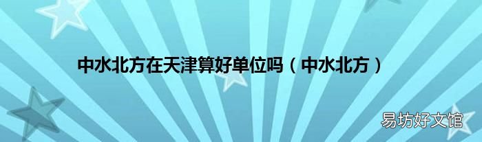 中水北方 中水北方在天津算好单位吗