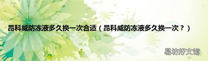 昂科威防冻液多久换一次? 昂科威防冻液多久换一次合适
