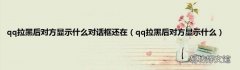 qq拉黑后对方显示什么 qq拉黑后对方显示什么对话框还在