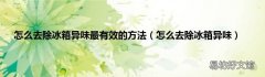 怎么去除冰箱异味 怎么去除冰箱异味最有效的方法