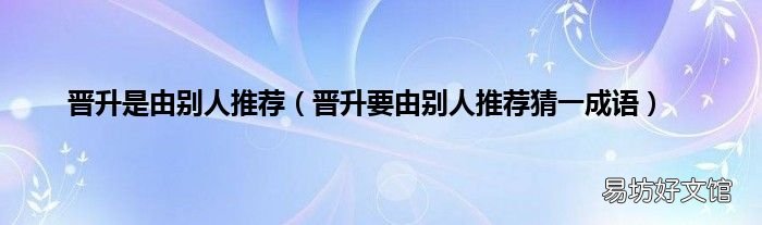 晋升要由别人推荐猜一成语 晋升是由别人推荐
