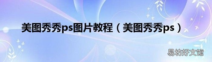 美图秀秀ps 美图秀秀ps图片教程