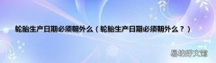 轮胎生产日期必须朝外么？ 轮胎生产日期必须朝外么