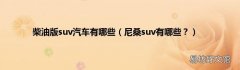 尼桑suv有哪些？ 柴油版suv汽车有哪些