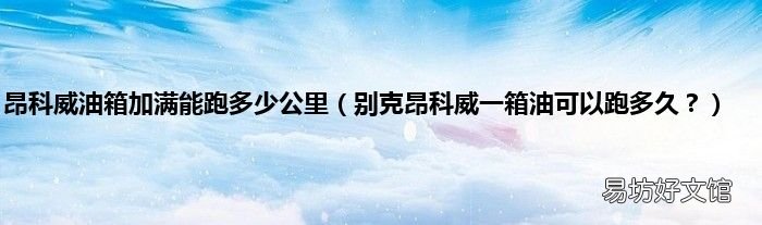 别克昂科威一箱油可以跑多久? 昂科威油箱加满能跑多少公里