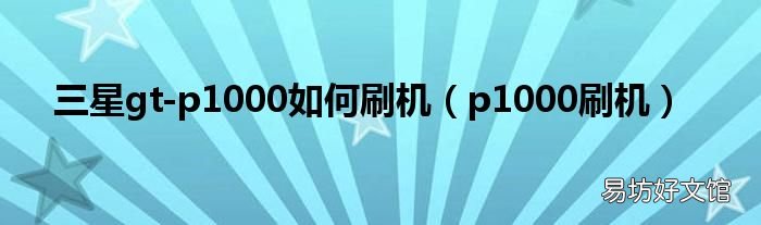 p1000刷机 三星gt-p1000如何刷机