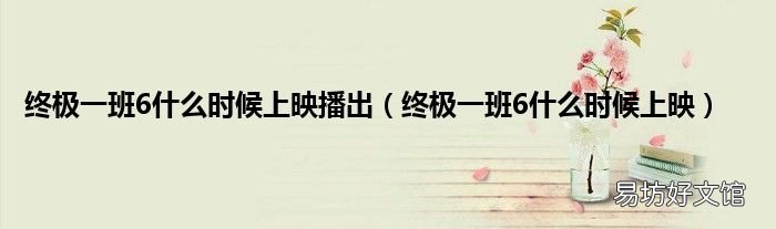 终极一班6什么时候上映 终极一班6什么时候上映播出