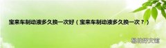 宝来车制动液多久换一次？ 宝来车制动液多久换一次好
