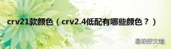 crv2.4低配有哪些颜色？ crv21款颜色