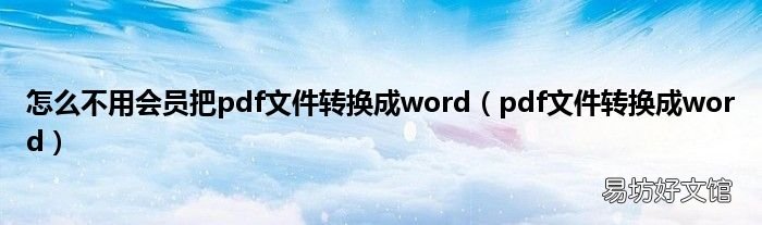 pdf文件转换成word 怎么不用会员把pdf文件转换成word