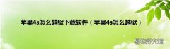 苹果4s怎么越狱 苹果4s怎么越狱下载软件