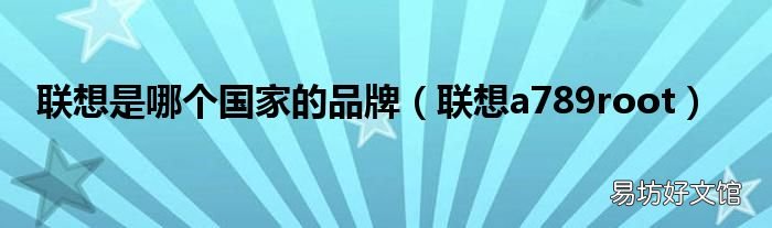 联想a789root 联想是哪个国家的品牌