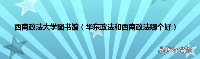 华东政法和西南政法哪个好 西南政法大学图书馆