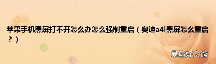 奥迪a4l黑屏怎么重启？ 苹果手机黑屏打不开怎么办怎么强制重启