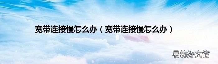 宽带连接慢怎么办 宽带连接慢怎么办