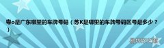 苏K是哪里的车牌号码区号是多少？ 粤o是广东哪里的车牌号码