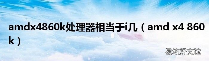 amd x4 860k amdx4860k处理器相当于i几