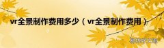 vr全景制作费用 vr全景制作费用多少