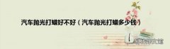 汽车抛光打蜡多少钱 汽车抛光打蜡好不好