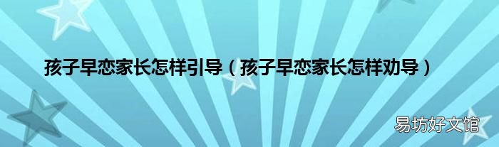 孩子早恋家长怎样劝导 孩子早恋家长怎样引导